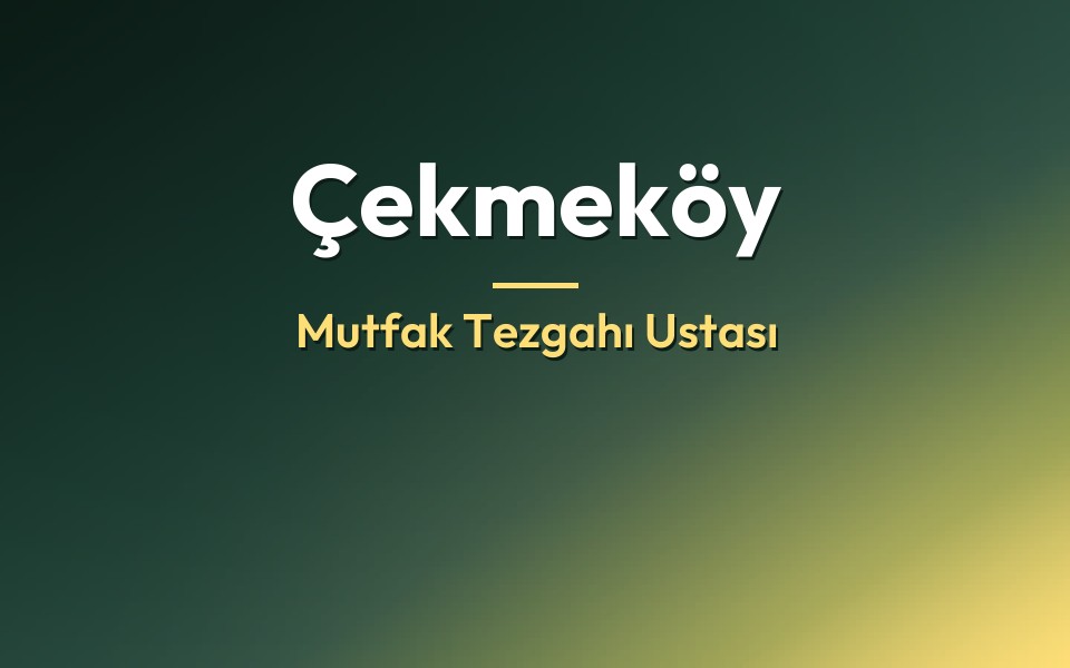 Çekmeköy Mutfak Tezgahı Ustası